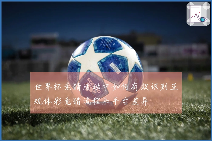 世界杯竞猜活动中如何有效识别正规体彩竞猜流程和平台差异
