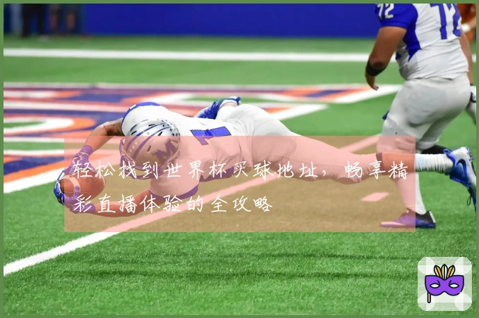 轻松找到世界杯买球地址，畅享精彩直播体验的全攻略