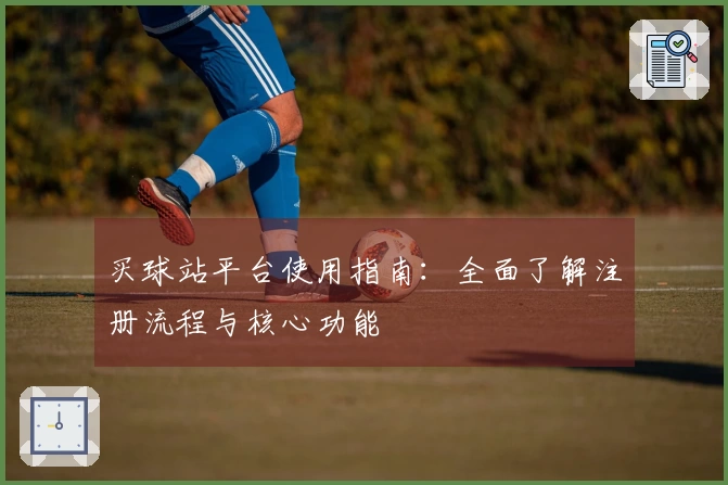 买球站平台使用指南：全面了解注册流程与核心功能