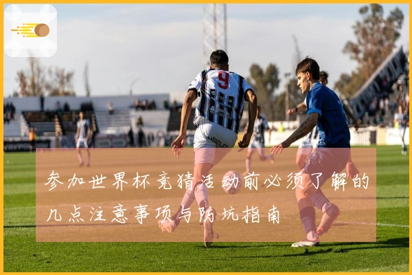 参加世界杯竞猜活动前必须了解的几点注意事项与防坑指南