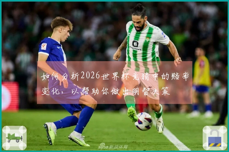 如何分析2026世界杯竞猜中的赔率变化，以帮助你做出明智决策