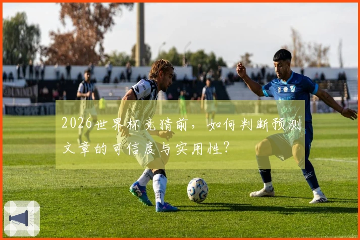 2026世界杯竞猜前，如何判断预测文章的可信度与实用性？