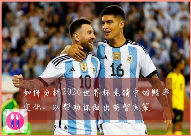 如何分析2026世界杯竞猜中的赔率变化，以帮助你做出明智决策