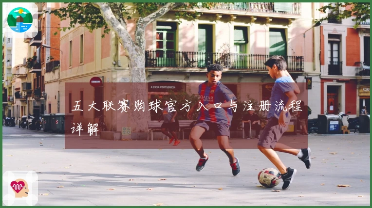五大联赛购球官方入口与注册流程详解