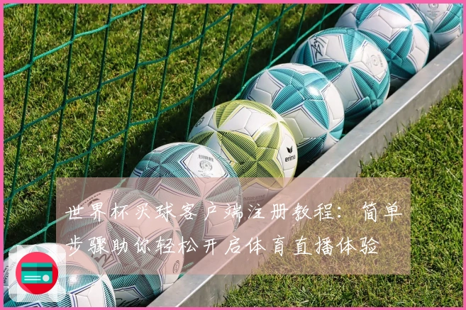 世界杯买球客户端注册教程：简单步骤助你轻松开启体育直播体验