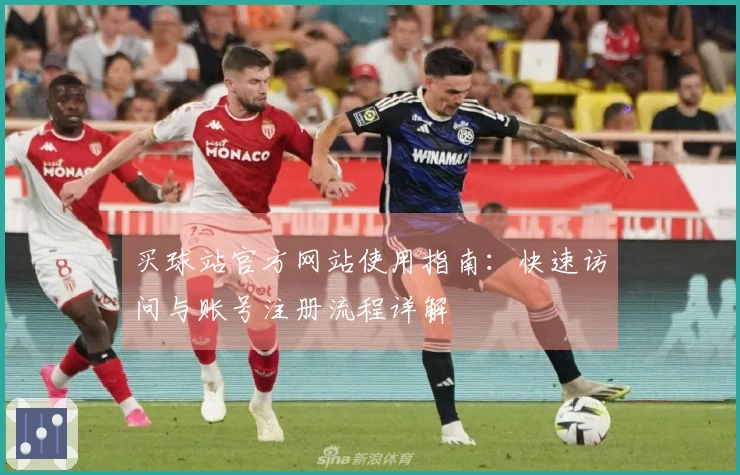 买球站官方网站使用指南：快速访问与账号注册流程详解
