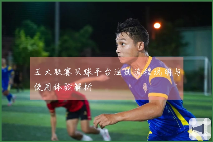五大联赛买球平台注册流程说明与使用体验解析
