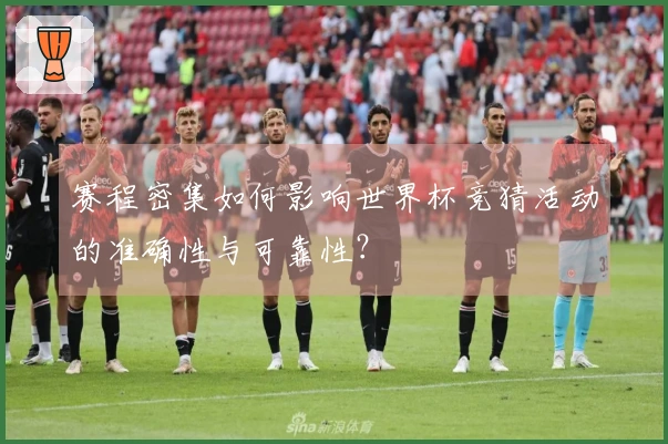 赛程密集如何影响世界杯竞猜活动的准确性与可靠性？