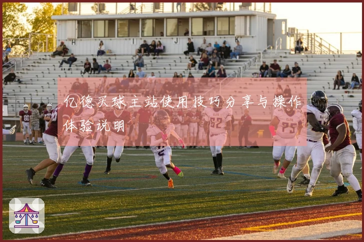 亿德买球主站使用技巧分享与操作体验说明