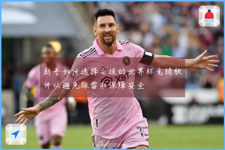新手如何选择合适的世界杯竞猜软件以避免踩雷和保障安全