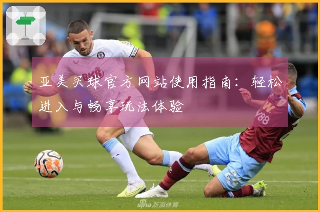 亚美买球官方网站使用指南：轻松进入与畅享玩法体验
