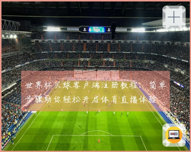 世界杯买球客户端注册教程：简单步骤助你轻松开启体育直播体验