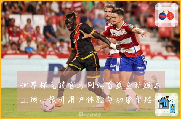 世界杯竞猜官方网站首页全新版本上线，提升用户体验与功能介绍一览