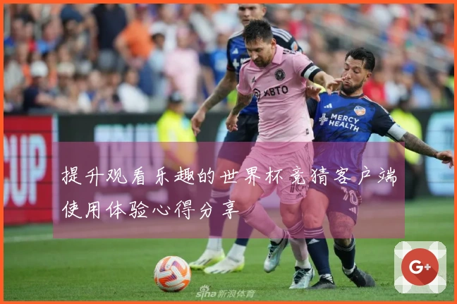 提升观看乐趣的世界杯竞猜客户端使用体验心得分享