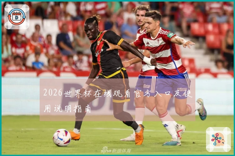 2026世界杯在线观看官方入口及使用说明指南