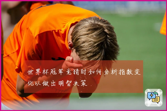 世界杯冠军竞猜时如何分析指数变化以做出明智决策