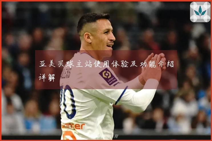 亚美买球主站使用体验及功能介绍详解