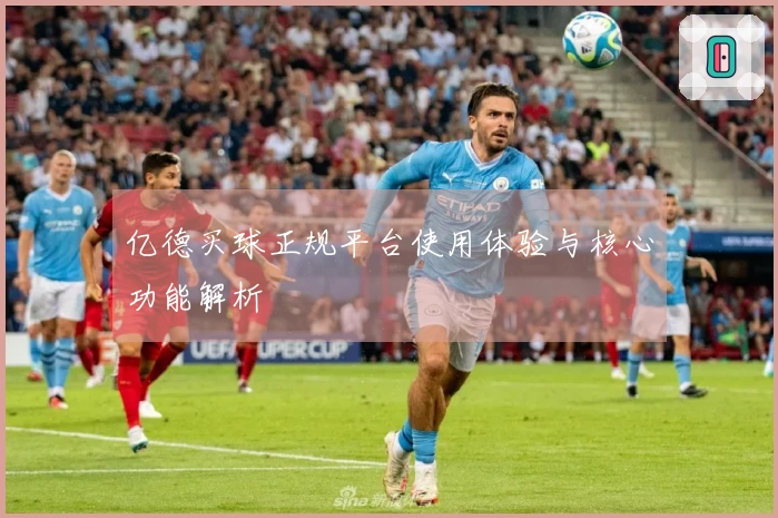 亿德买球正规平台使用体验与核心功能解析